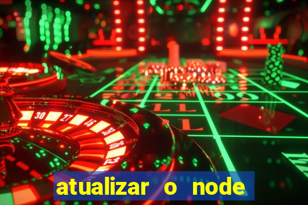 atualizar o node no windows